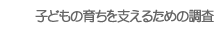 子どもの育ちを支えるための調査